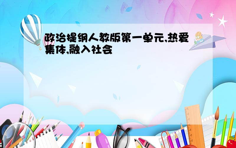 政治提纲人教版第一单元,热爱集体,融入社会