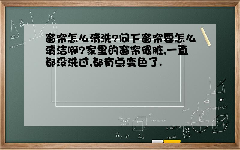 窗帘怎么清洗?问下窗帘要怎么清洁啊?家里的窗帘很脏,一直都没洗过,都有点变色了.