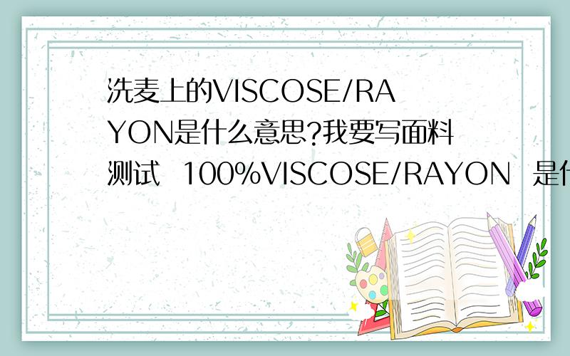 洗麦上的VISCOSE/RAYON是什么意思?我要写面料测试  100%VISCOSE/RAYON  是什么东东?