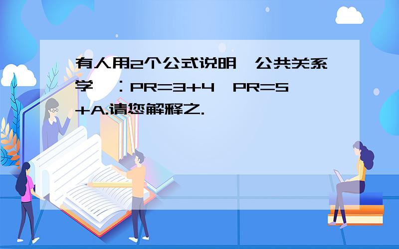 有人用2个公式说明《公共关系学》：PR=3+4,PR=S+A.请您解释之.