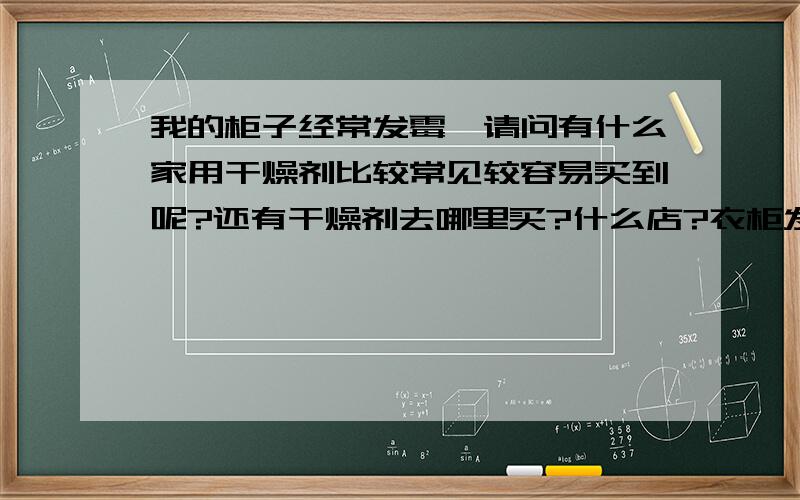 我的柜子经常发霉,请问有什么家用干燥剂比较常见较容易买到呢?还有干燥剂去哪里买?什么店?衣柜发霉在衣服下垫报纸可以吗?会生旧报纸经常生的那些白色的小虫吗?听说薰衣草可以放发霉