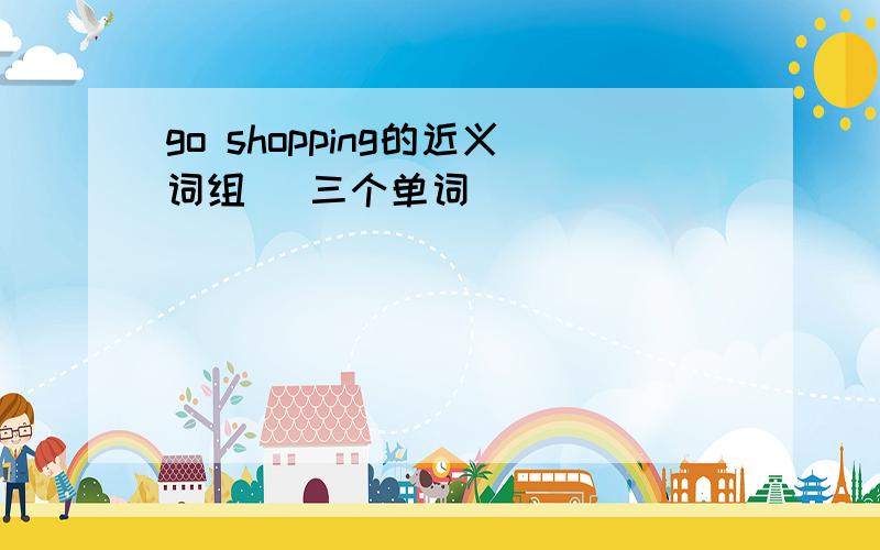 go shopping的近义词组 (三个单词)