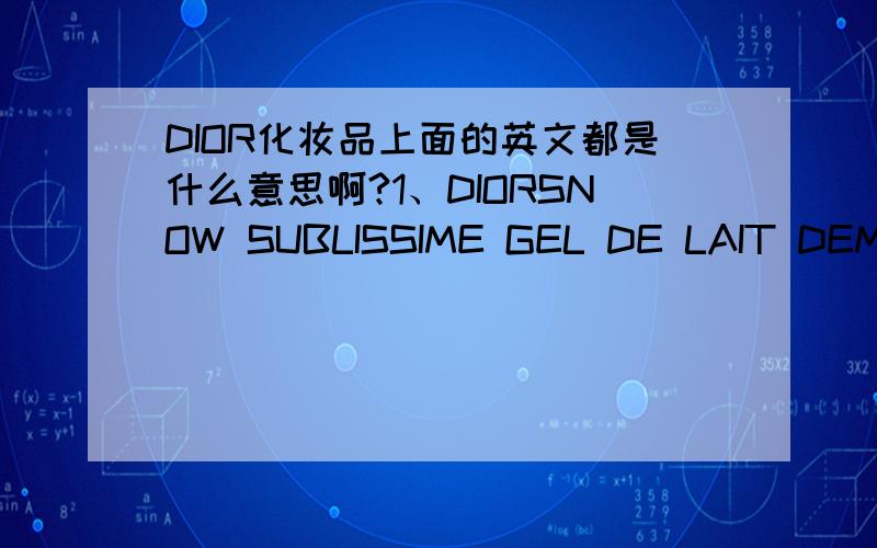 DIOR化妆品上面的英文都是什么意思啊?1、DIORSNOW SUBLISSIME GEL DE LAIT DEMAQUILLANT ECLAIRCISSANT whitening cleansing gel-milk2、CREME ECLAIRCISSANTE    white reveal creme3、FOND DE TEINT  FLUIDE ECLAIRCISSANT  whitening liquid found