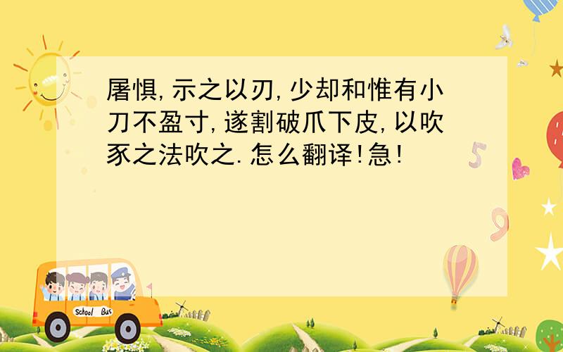 屠惧,示之以刃,少却和惟有小刀不盈寸,遂割破爪下皮,以吹豕之法吹之.怎么翻译!急!