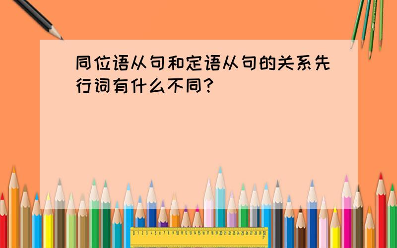 同位语从句和定语从句的关系先行词有什么不同?