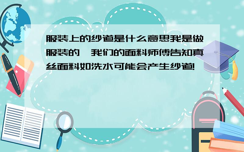 服装上的纱道是什么意思我是做服装的,我们的面料师傅告知真丝面料如洗水可能会产生纱道!