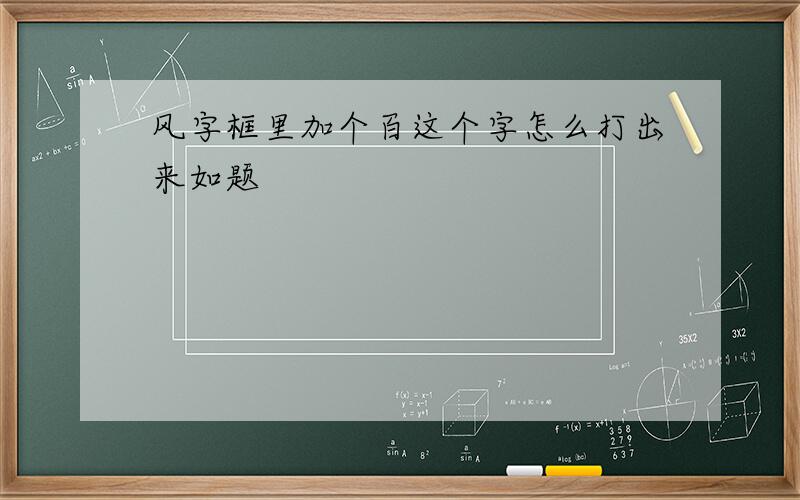 风字框里加个百这个字怎么打出来如题