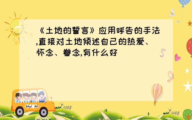 《土地的誓言》应用呼告的手法,直接对土地倾述自己的热爱、怀念、眷念,有什么好