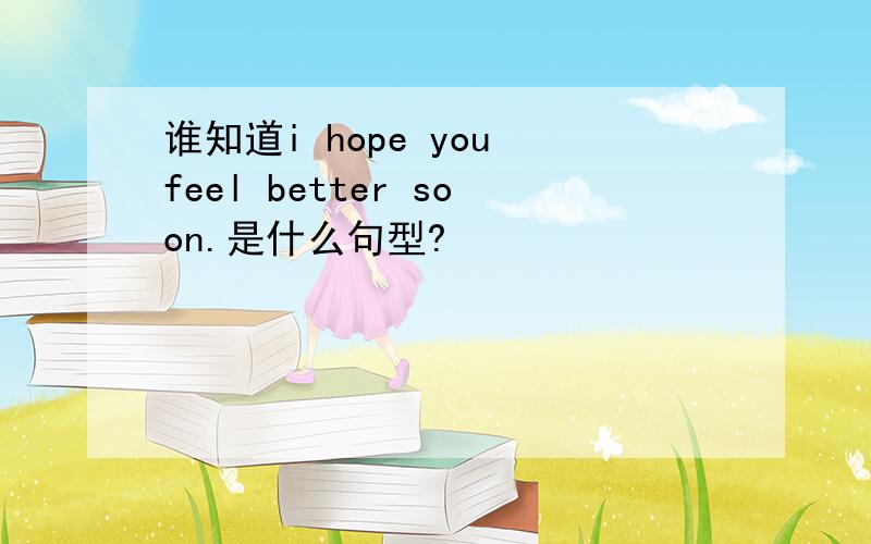 谁知道i hope you feel better soon.是什么句型?