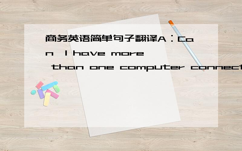 商务英语简单句子翻译A：Can  I have more than one computer connected?B:The broadband connection is to your computer network or to a single computer.It is does not matter which you have.我翻译的感觉上下不通顺,帮忙翻译下,谢