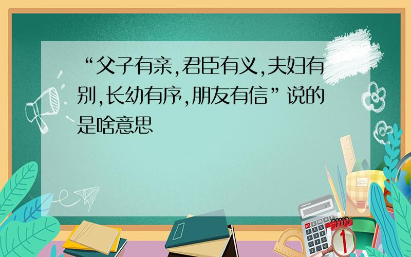 “父子有亲,君臣有义,夫妇有别,长幼有序,朋友有信”说的是啥意思