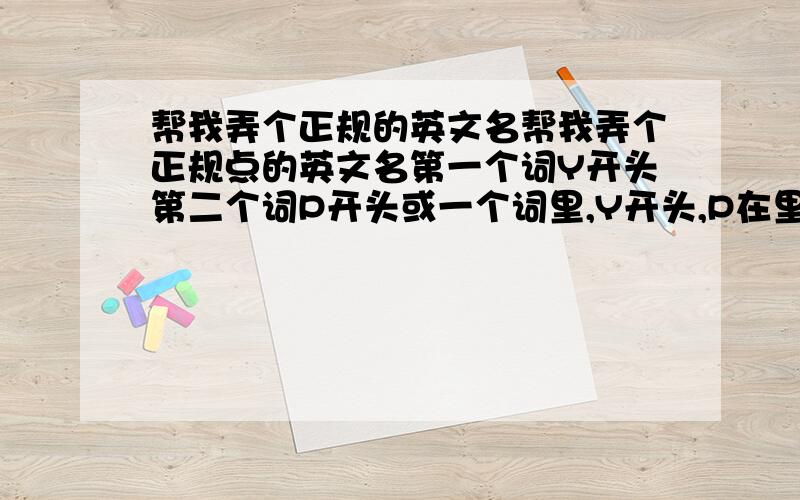 帮我弄个正规的英文名帮我弄个正规点的英文名第一个词Y开头第二个词P开头或一个词里,Y开头,P在里面