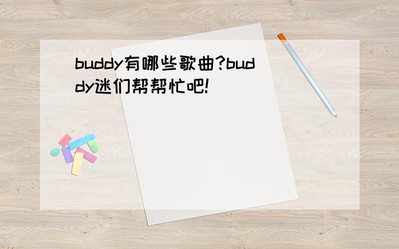 buddy有哪些歌曲?buddy迷们帮帮忙吧!