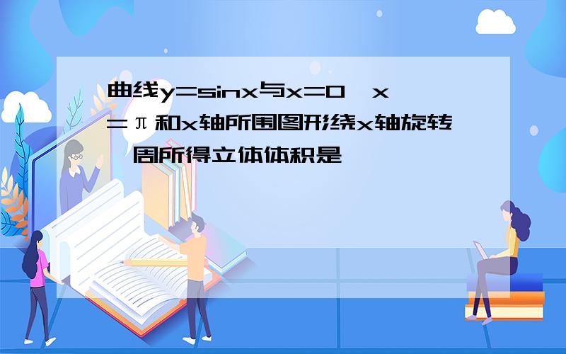 曲线y=sinx与x=0,x=π和x轴所围图形绕x轴旋转一周所得立体体积是