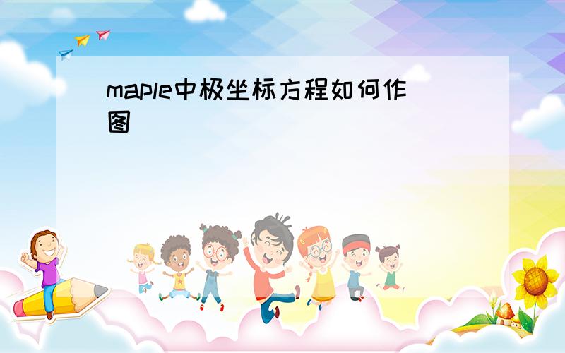 maple中极坐标方程如何作图