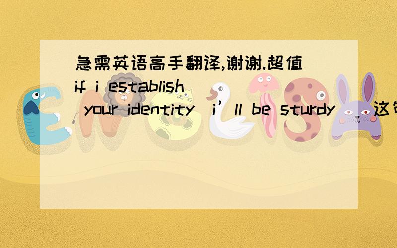 急需英语高手翻译,谢谢.超值if i establish your identity．i’ll be sturdy．  这句话是什么意思哇．有无语法错误哦.（如有语法错误因该是怎么样  的）  请高手出马．谢谢,谢谢请不要用中国形式直