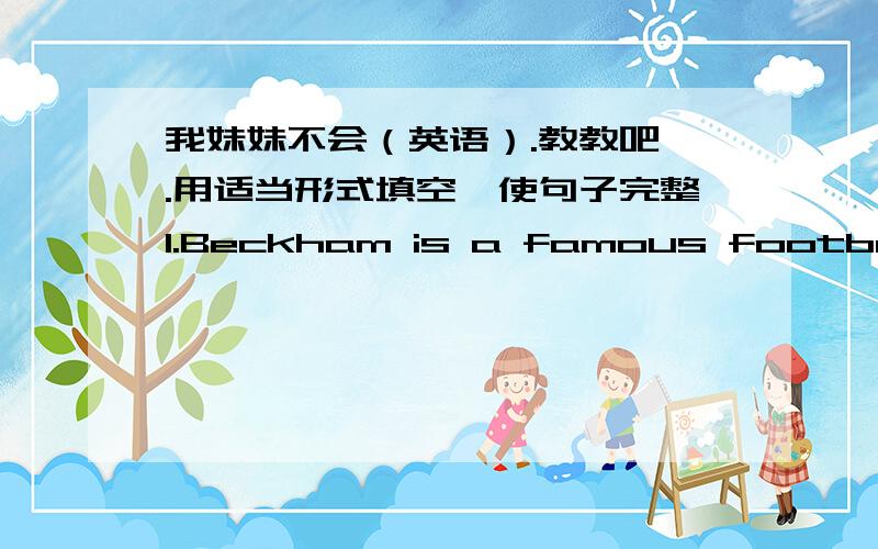 我妹妹不会（英语）.教教吧一.用适当形式填空,使句子完整1.Beckham is a famous football ( )(play)2.Tom likes ( )(run)very much.3.Does your mother enjoy ( )(swim)?4.There will be two basketball ( ) (match)on TV tonight.5.Joe is ve