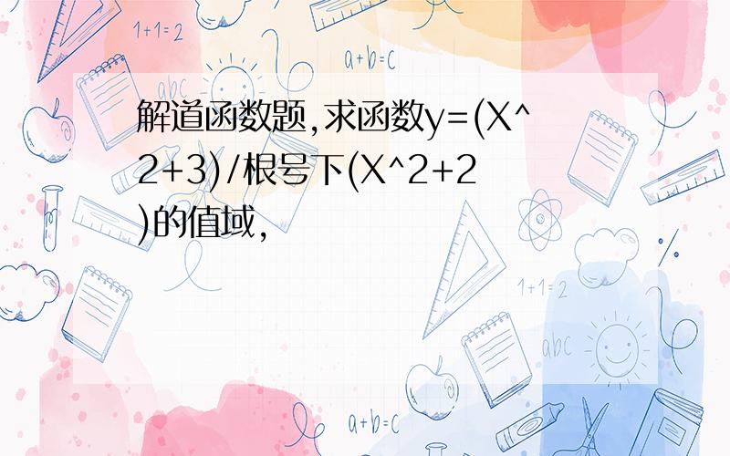 解道函数题,求函数y=(X^2+3)/根号下(X^2+2)的值域,