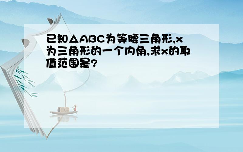 已知△ABC为等腰三角形,x为三角形的一个内角,求x的取值范围是?