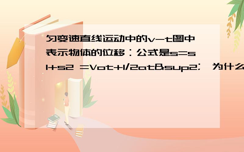 匀变速直线运动中的v-t图中表示物体的位移：公式是s=s1+s2 =Vot+1/2at²,为什么是加上1/2at²呢,不是1/2at吗,这多了个t是哪里来的?（图是一个横倒着的梯形,相信学过鲁教版高一物理第一章最