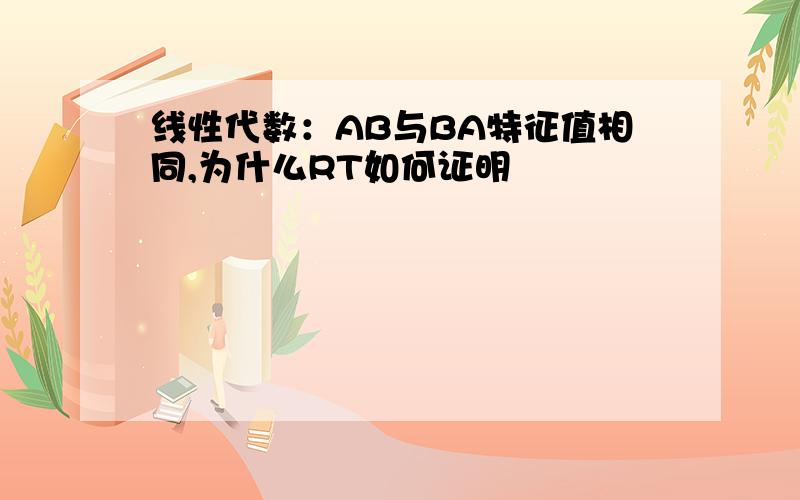 线性代数：AB与BA特征值相同,为什么RT如何证明