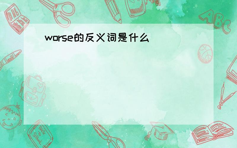 worse的反义词是什么