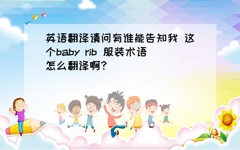 英语翻译请问有谁能告知我 这个baby rib 服装术语怎么翻译啊?