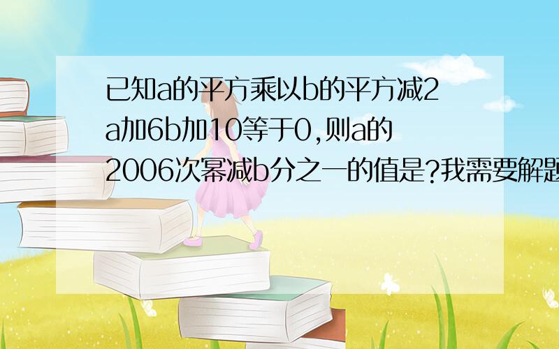 已知a的平方乘以b的平方减2a加6b加10等于0,则a的2006次幂减b分之一的值是?我需要解题过程和思路