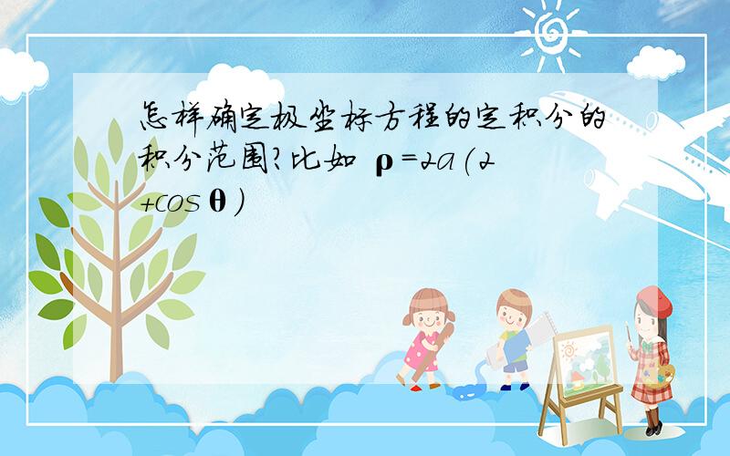 怎样确定极坐标方程的定积分的积分范围?比如 ρ=2a(2+cosθ)