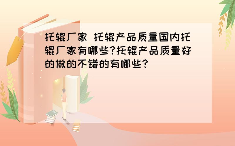 托辊厂家 托辊产品质量国内托辊厂家有哪些?托辊产品质量好的做的不错的有哪些?