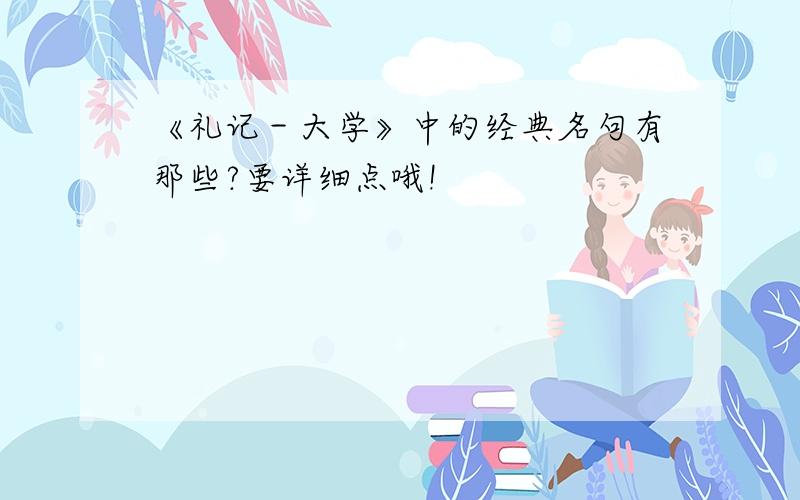 《礼记－大学》中的经典名句有那些?要详细点哦!