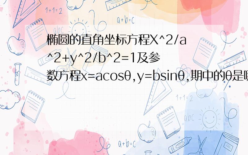 椭圆的直角坐标方程X^2/a^2+y^2/b^2=1及参数方程x=acosθ,y=bsinθ,期中的θ是哪个∠?