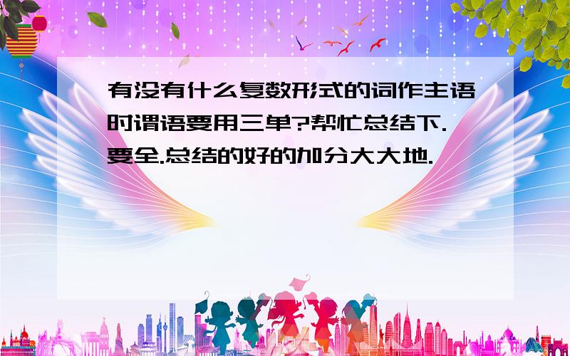 有没有什么复数形式的词作主语时谓语要用三单?帮忙总结下.要全.总结的好的加分大大地.