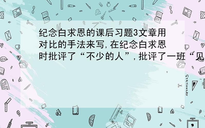 纪念白求恩的课后习题3文章用对比的手法来写,在纪念白求恩时批评了“不少的人”,批评了一班“见异思迁”和“鄙薄技术工作”的人.假如今天来写《纪念白求恩》,你觉得可以作些什么对