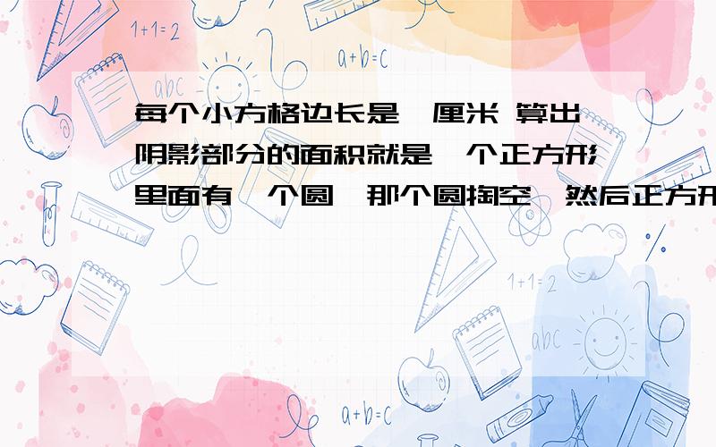 每个小方格边长是一厘米 算出阴影部分的面积就是一个正方形里面有一个圆,那个圆掏空,然后正方形被截成了一半,阴影部分是多少 边长是六厘米