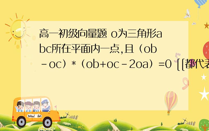 高一初级向量题 o为三角形abc所在平面内一点,且（ob-oc）*（ob+oc-2oa）=0 [[都代表向量]],则三角形的形状为?