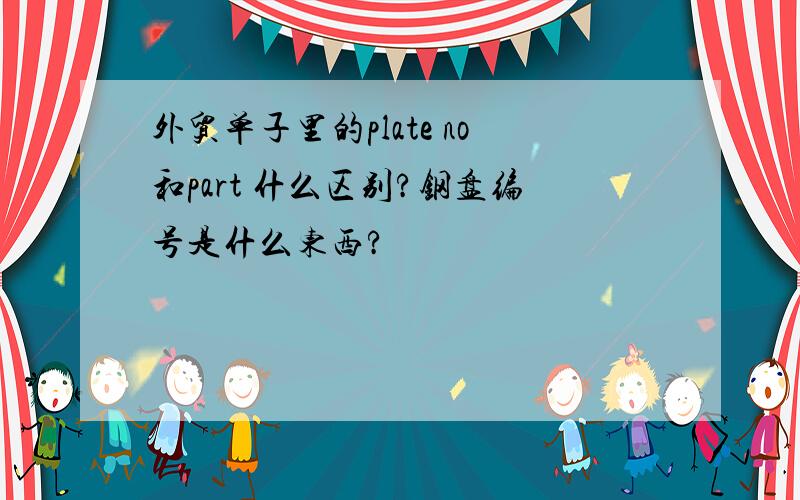 外贸单子里的plate no和part 什么区别?钢盘编号是什么东西?