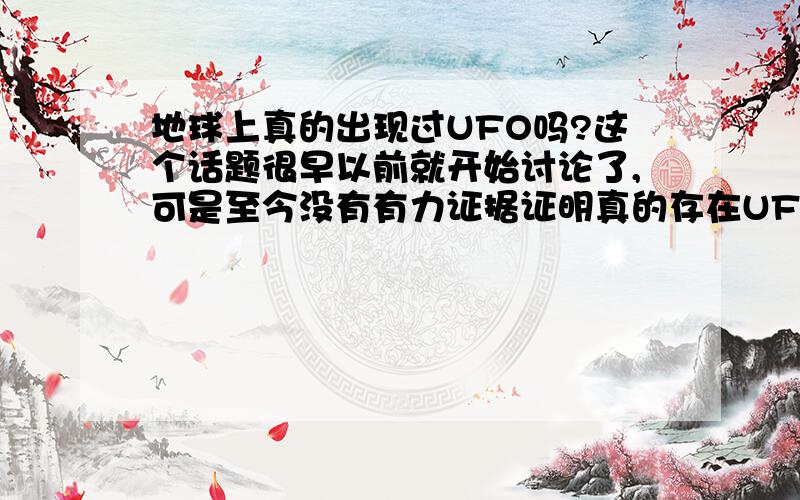 地球上真的出现过UFO吗?这个话题很早以前就开始讨论了,可是至今没有有力证据证明真的存在UFO.