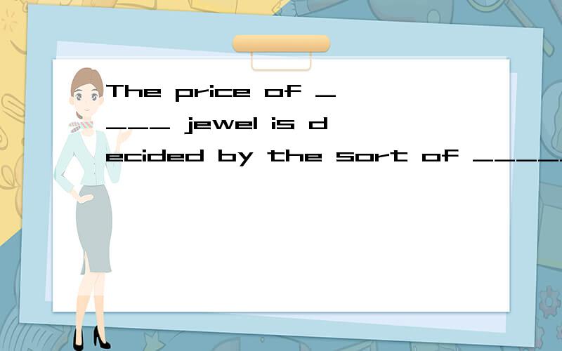 The price of ____ jewel is decided by the sort of _____material used.A.the; the B.the; / C./; the D./; /