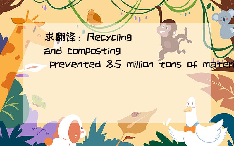 求翻译：Recycling and composting prevented 85 million tons of material away from being disposed of