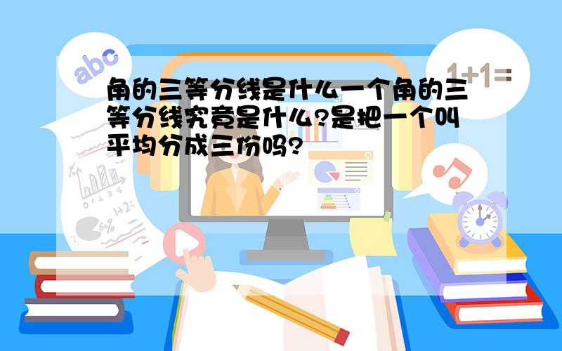 角的三等分线是什么一个角的三等分线究竟是什么?是把一个叫平均分成三份吗?