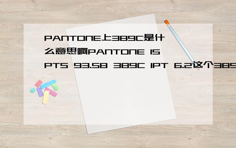 PANTONE上389C是什么意思啊PANTONE 15PTS 93.58 389C 1PT 6.2这个389C是什么意思啊,还有PT 还有后面2个数字,小女子不才,请各位指教下[]