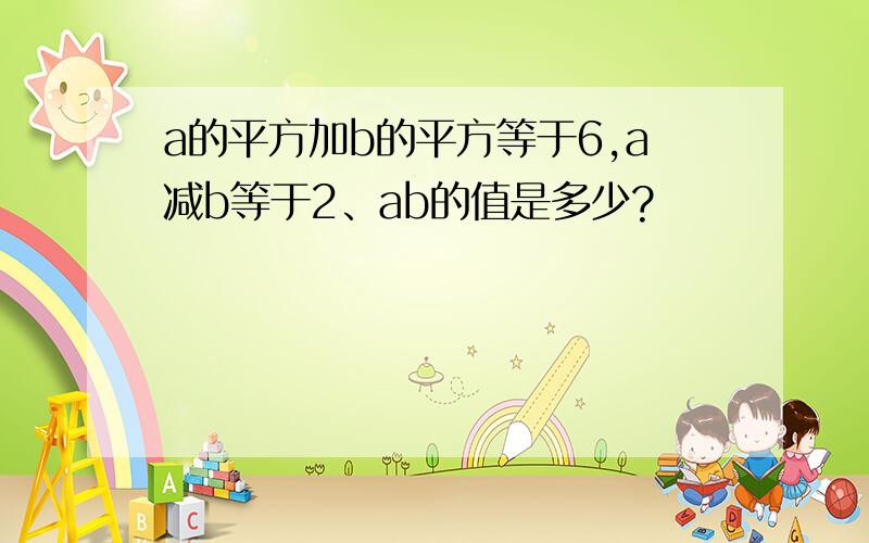 a的平方加b的平方等于6,a减b等于2、ab的值是多少?