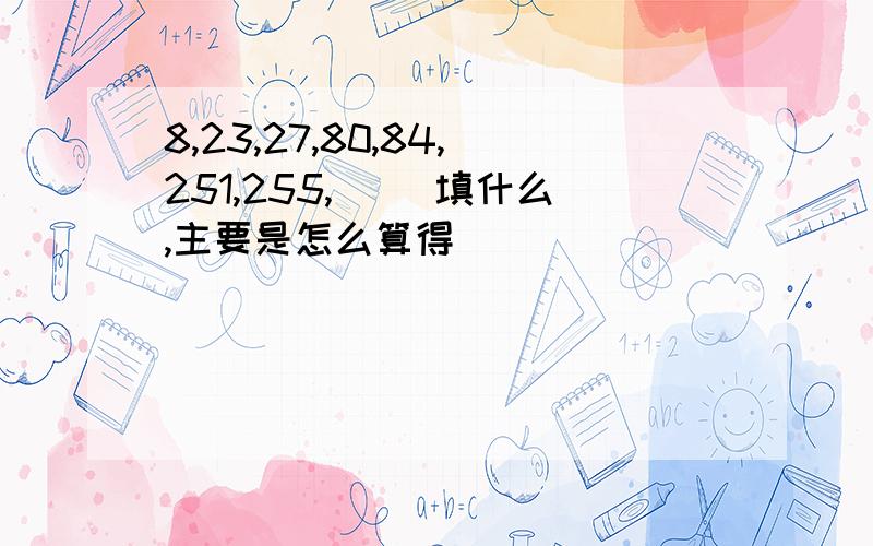 8,23,27,80,84,251,255,（ ）填什么,主要是怎么算得