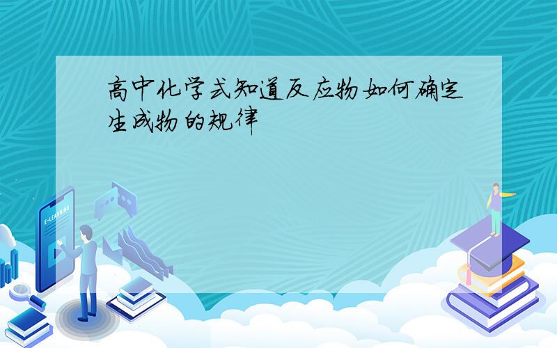 高中化学式知道反应物如何确定生成物的规律