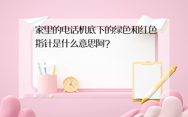 家里的电话机底下的绿色和红色指针是什么意思阿?