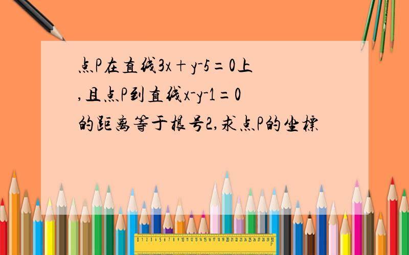 点P在直线3x+y-5=0上,且点P到直线x-y-1=0的距离等于根号2,求点P的坐标