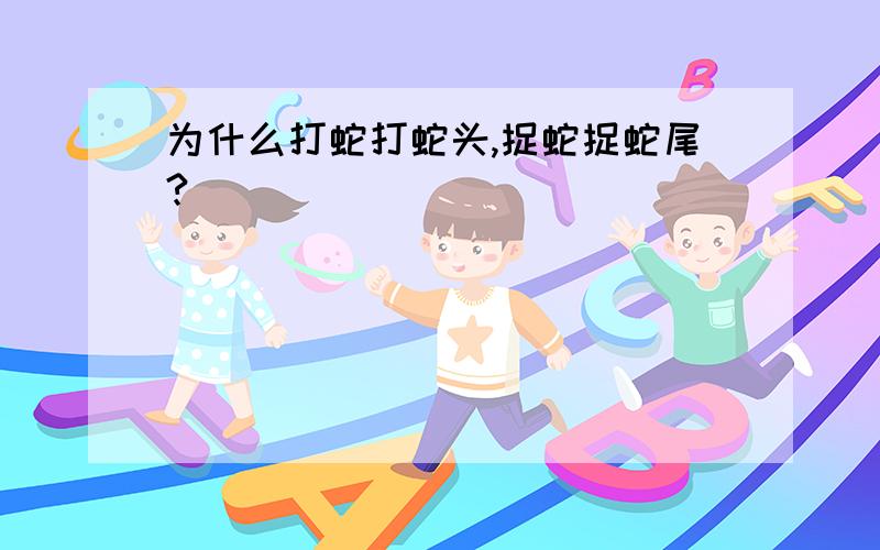 为什么打蛇打蛇头,捉蛇捉蛇尾?