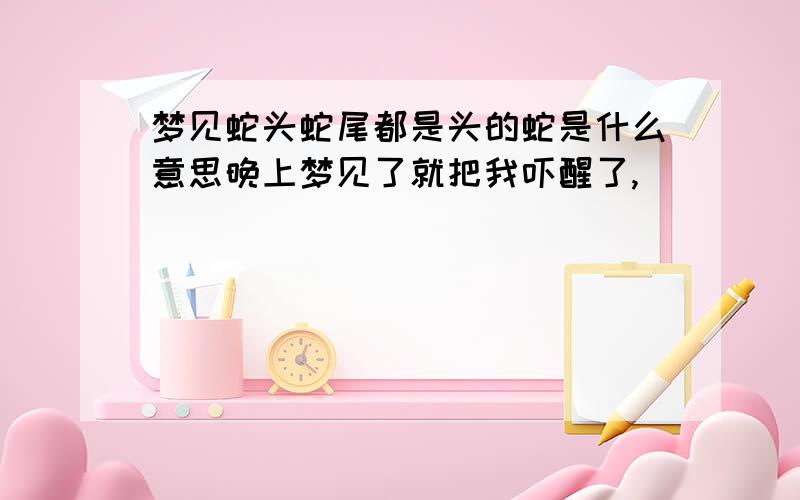 梦见蛇头蛇尾都是头的蛇是什么意思晚上梦见了就把我吓醒了,