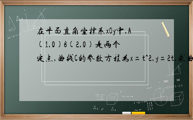 在平面直角坐标系xOy中,A(1,0)B(2,0)是两个定点,曲线C的参数方程为x=t^2,y=2t,求曲线普通方程以A（1,0）为极点,｜AB｜为长度单位,射线AB为极轴建立极坐标系,求曲线C的极坐标方程